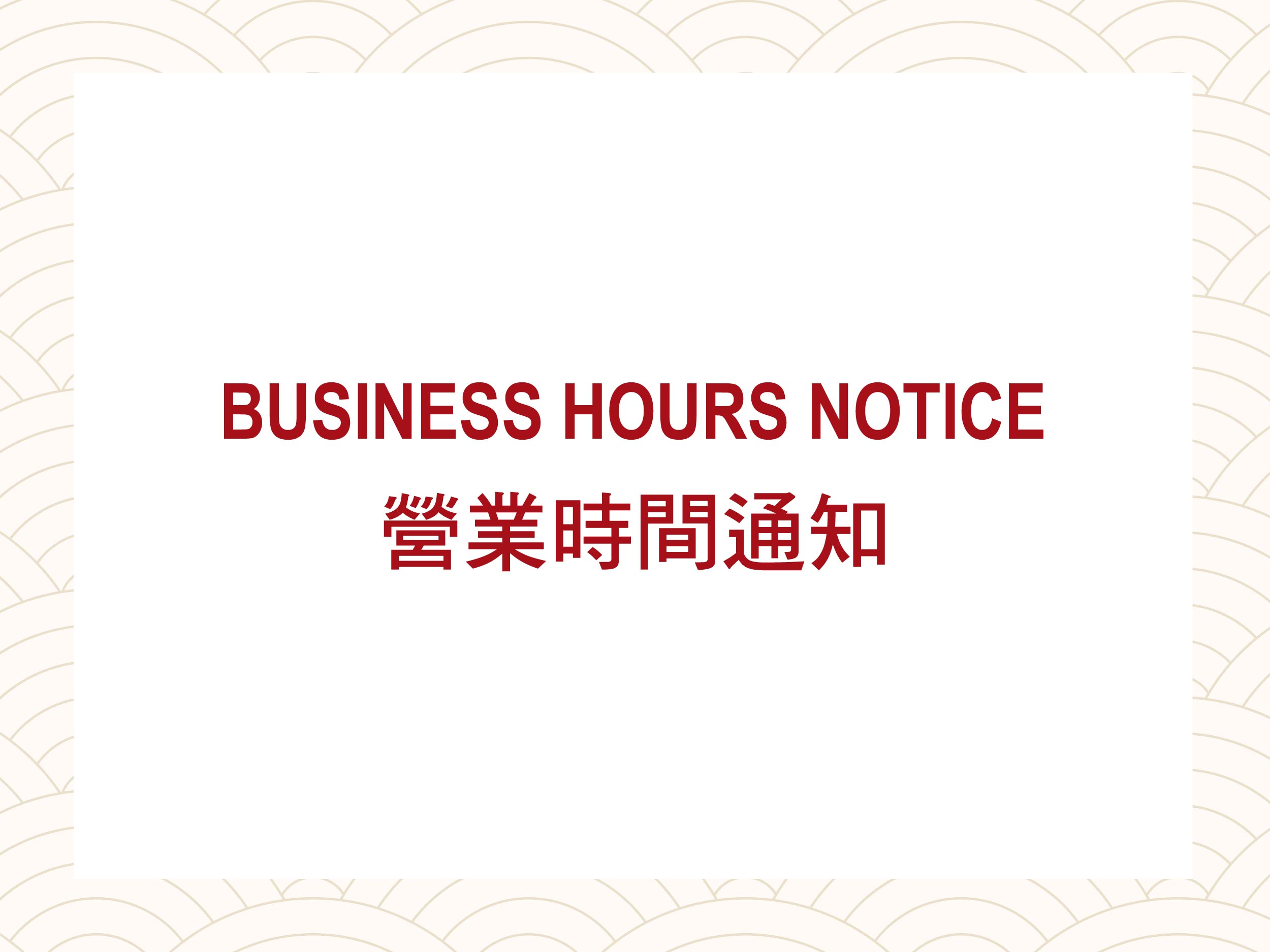 【BUSINESS HOURS NOTICE 營業時間通知】